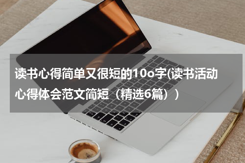 读书心得简单又很短的10o字(读书活动心得体会范文简短（精选6篇）)