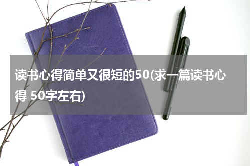 读书心得简单又很短的50(求一篇读书心得 50字左右)