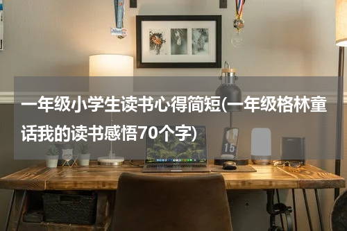 一年级小学生读书心得简短(一年级格林童话我的读书感悟70个字)