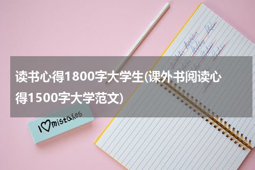 读书心得1800字大学生(课外书阅读心得1500字大学范文)