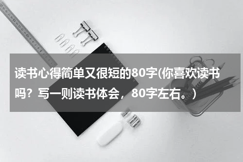 读书心得简单又很短的80字(你喜欢读书吗？写一则读书体会，80字左右。)