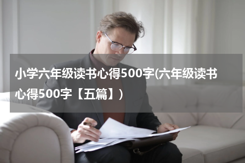 小学六年级读书心得500字(六年级读书心得500字【五篇】)