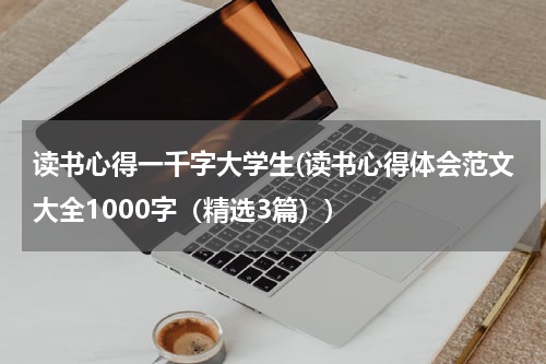 读书心得一千字大学生(读书心得体会范文大全1000字（精选3篇）)