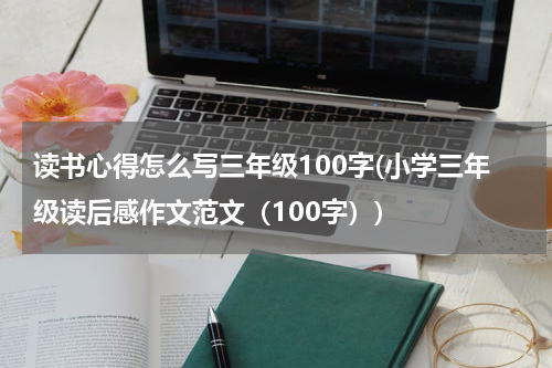 读书心得怎么写三年级100字(小学三年级读后感作文范文（100字）)