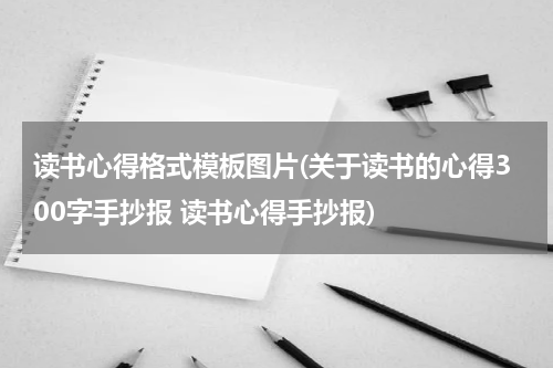 读书心得格式模板图片(关于读书的心得300字手抄报 读书心得手抄报)