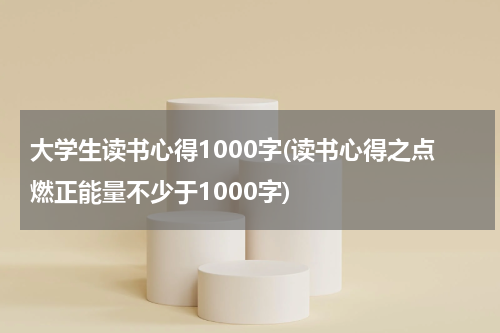 大学生读书心得1000字(读书心得之点燃正能量不少于1000字)