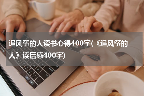追风筝的人读书心得400字(《追风筝的人》读后感400字)