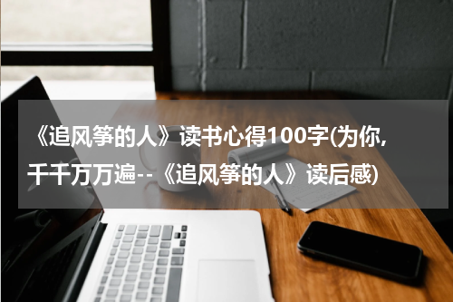 《追风筝的人》读书心得100字(为你,千千万万遍--《追风筝的人》读后感)