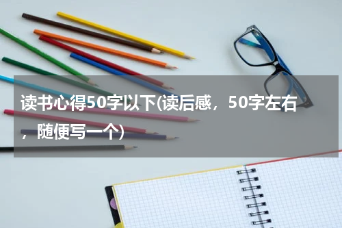 读书心得50字以下(读后感，50字左右，随便写一个)