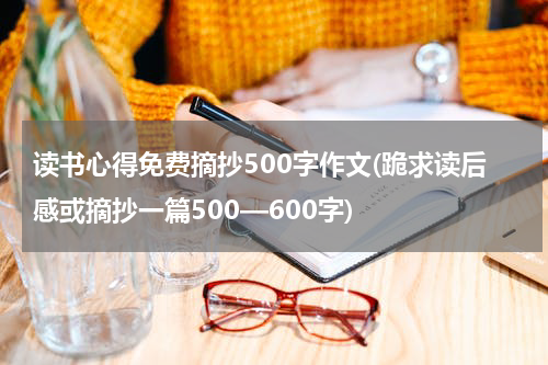 读书心得免费摘抄500字作文(跪求读后感或摘抄一篇500—600字)