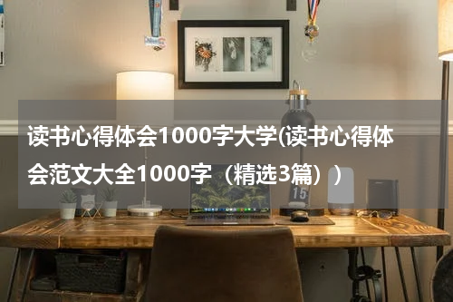 读书心得体会1000字大学(读书心得体会范文大全1000字（精选3篇）)