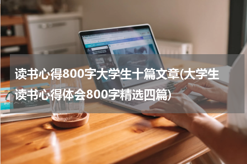 读书心得800字大学生十篇文章(大学生读书心得体会800字精选四篇)
