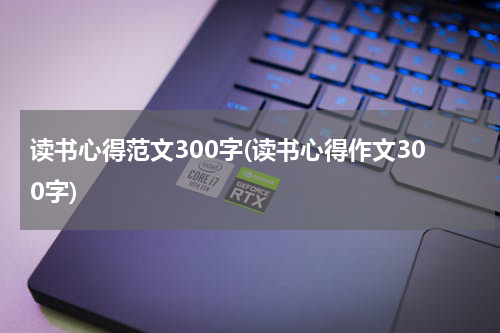 读书心得范文300字(读书心得作文300字)
