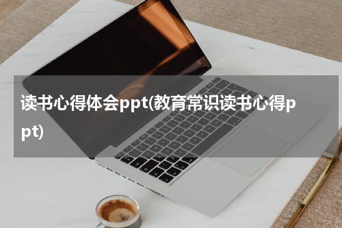 读书心得体会ppt(教育常识读书心得ppt)