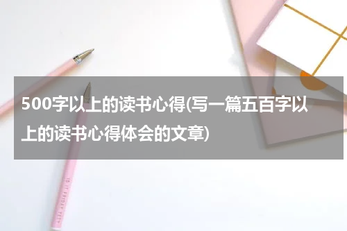 500字以上的读书心得(写一篇五百字以上的读书心得体会的文章)