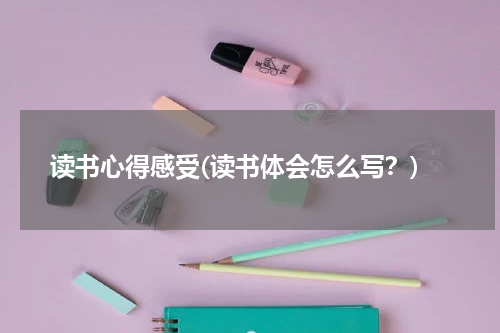 读书心得感受(读书体会怎么写？)