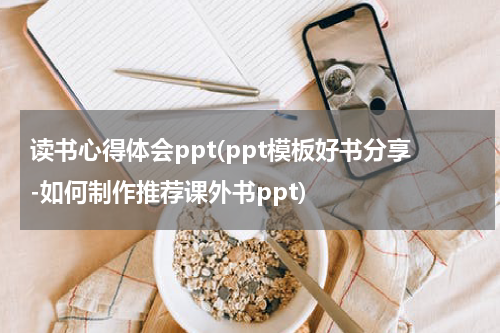 读书心得体会ppt(ppt模板好书分享-如何制作推荐课外书ppt)