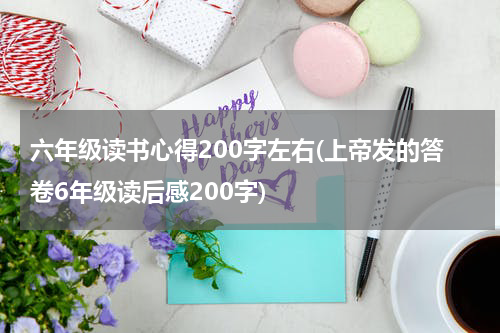 六年级读书心得200字左右(上帝发的答卷6年级读后感200字)