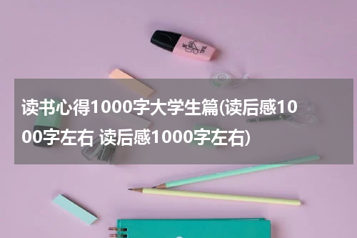 读书心得1000字大学生篇(读后感1000字左右 读后感1000字左右)