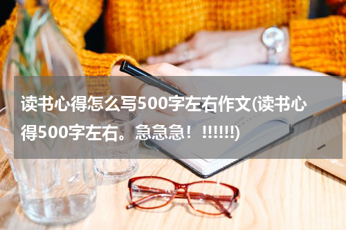 读书心得怎么写500字左右作文(读书心得500字左右。急急急！!!!!!!)
