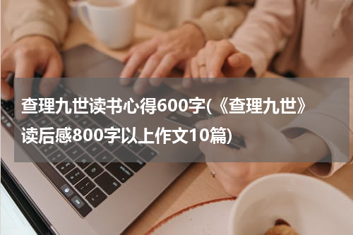 查理九世读书心得600字(《查理九世》读后感800字以上作文10篇)