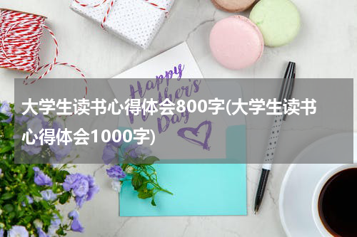 大学生读书心得体会800字(大学生读书心得体会1000字)