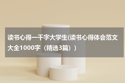 读书心得一千字大学生(读书心得体会范文大全1000字（精选3篇）)