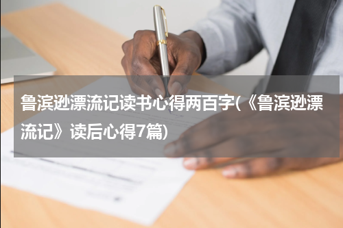 鲁滨逊漂流记读书心得两百字(《鲁滨逊漂流记》读后心得7篇)