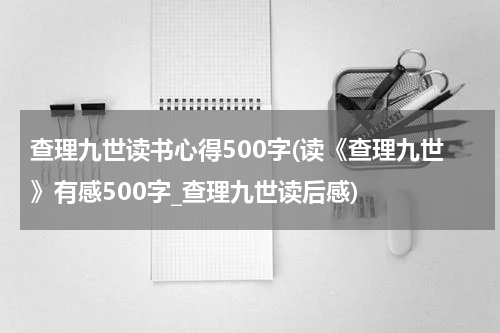 查理九世读书心得500字(读《查理九世》有感500字_查理九世读后感)