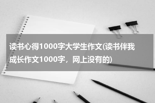 读书心得1000字大学生作文(读书伴我成长作文1000字，网上没有的)