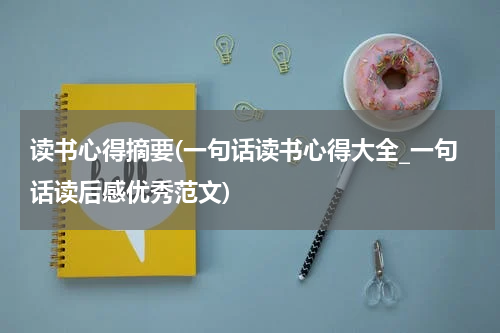 读书心得摘要(一句话读书心得大全_一句话读后感优秀范文)
