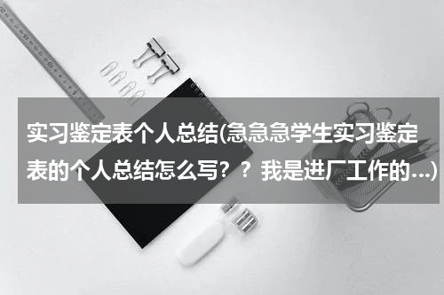 实习鉴定表个人总结(急急急学生实习鉴定表的个人总结怎么写？？我是进厂工作的…)