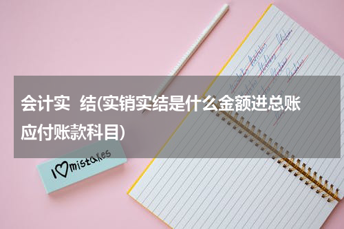会计实  结(实销实结是什么金额进总账应付账款科目)