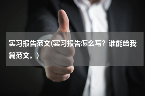 实习报告范文(实习报告怎么写？谁能给我篇范文。)
