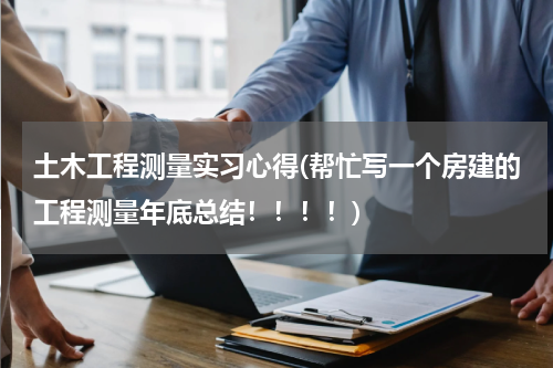 土木工程测量实习心得(帮忙写一个房建的工程测量年底总结！！！！)