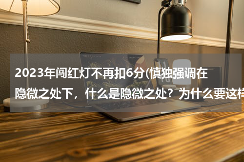 2023年闯红灯不再扣6分(慎独强调在隐微之处下，什么是隐微之处？为什么要这样强调)