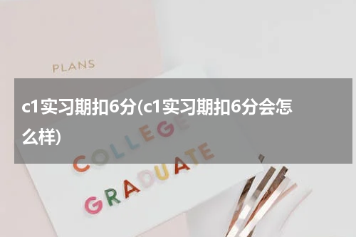 c1实习期扣6分(c1实习期扣6分会怎么样)
