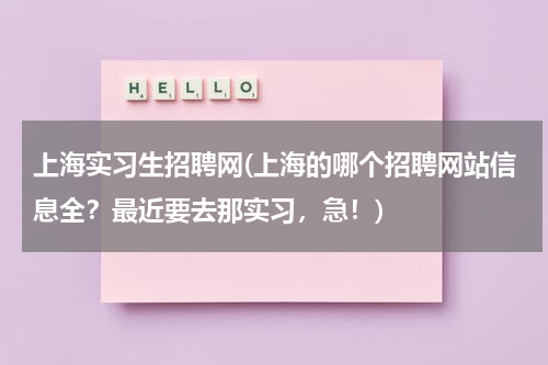 上海实习生招聘网(上海的哪个招聘网站信息全？最近要去那实习，急！)