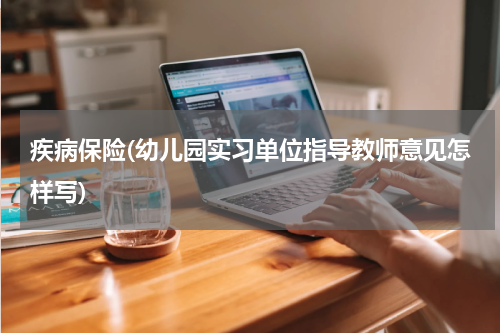 疾病保险(幼儿园实习单位指导教师意见怎样写)
