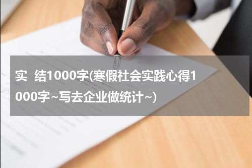实  结1000字(寒假社会实践心得1000字~写去企业做统计~)