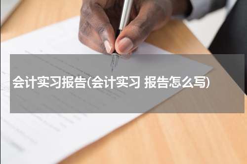 会计实习报告(会计实习 报告怎么写)