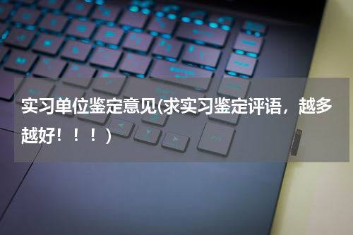 实习单位鉴定意见(求实习鉴定评语，越多越好！！！)
