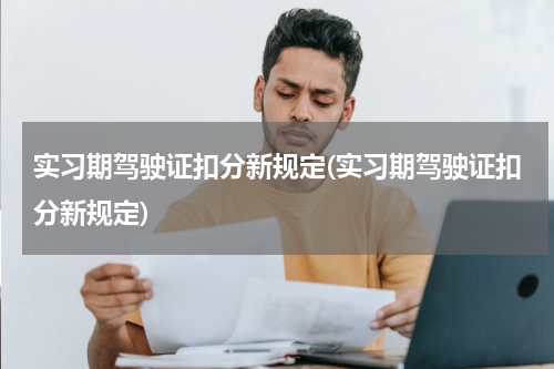 实习期驾驶证扣分新规定(实习期驾驶证扣分新规定)