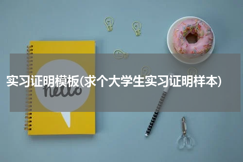 实习证明模板(求个大学生实习证明样本)