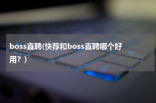 boss直聘(快荐和boss直聘哪个好用？)