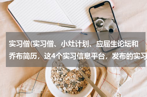 实习僧(实习僧、小灶计划、应届生论坛和乔布简历，这4个实习信息平台，发布的实习信息都是真实的吗？)