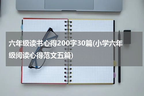 六年级读书心得200字30篇(小学六年级阅读心得范文五篇)