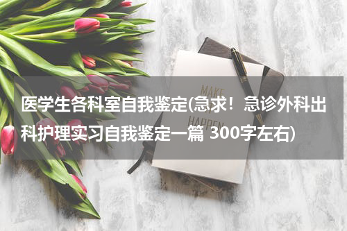 医学生各科室自我鉴定(急求！急诊外科出科护理实习自我鉴定一篇 300字左右)
