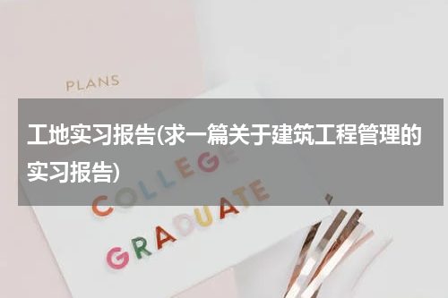工地实习报告(求一篇关于建筑工程管理的实习报告)