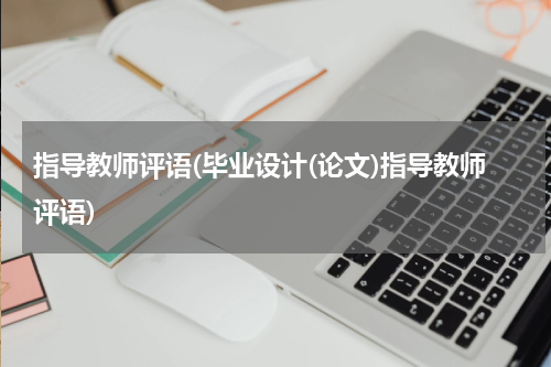 指导教师评语(毕业设计(论文)指导教师评语)
